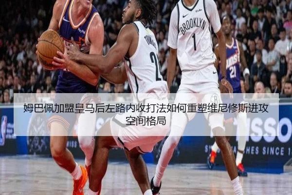 姆巴佩加盟皇马后左路内收打法如何重塑维尼修斯进攻空间格局
