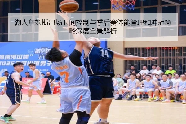 湖人詹姆斯出场时间控制与季后赛体能管理和冲冠策略深度全景解析