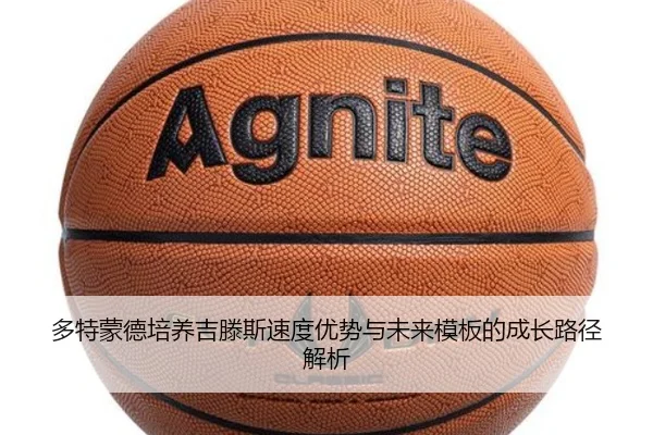 多特蒙德培养吉滕斯速度优势与未来模板的成长路径解析