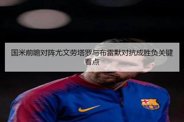 国米前瞻对阵尤文劳塔罗与布雷默对抗成胜负关键看点