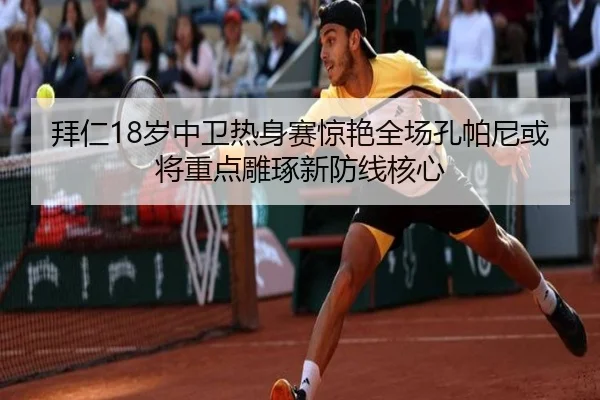 拜仁18岁中卫热身赛惊艳全场孔帕尼或将重点雕琢新防线核心